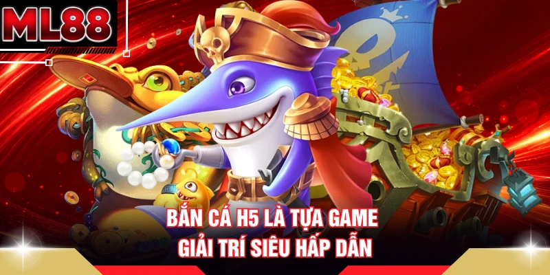 Bắn cá H5 là tựa game giải trí siêu hấp dẫn