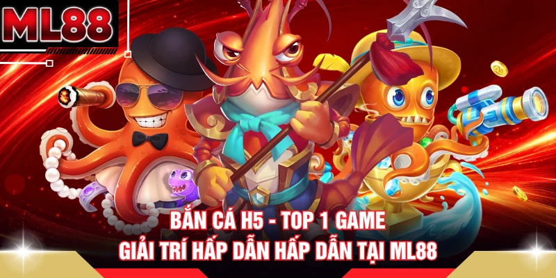 Bắn Cá H5 - Top 1 Game Giải Trí Hấp Dẫn Hấp Dẫn Tại ML88