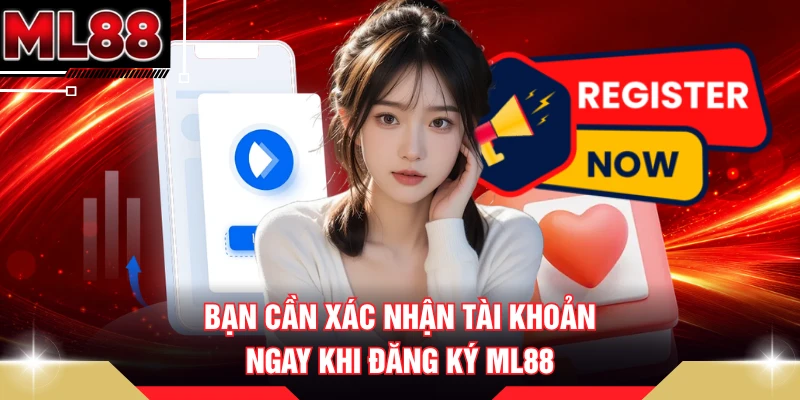 Bạn cần xác nhận tài khoản ngay khi đăng ký ML88