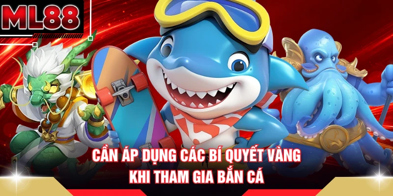 Cần áp dụng các bí quyết vàng khi tham gia bắn cá 