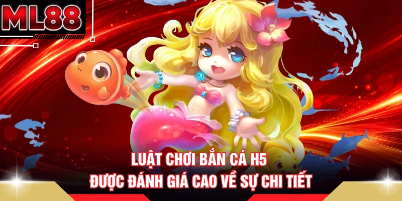 Luật chơi bắn cá H5 được đánh giá cao về sự chi tiết