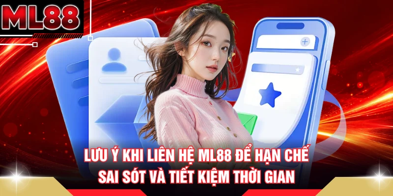 Lưu ý khi liên hệ ML88 để hạn chế sai sót và tiết kiệm thời gian