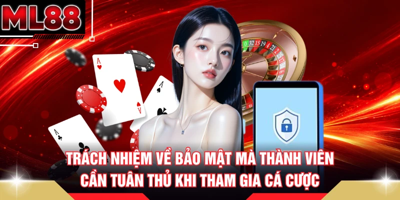 Trách nhiệm về bảo mật mà thành viên cần tuân thủ khi tham gia cá cược