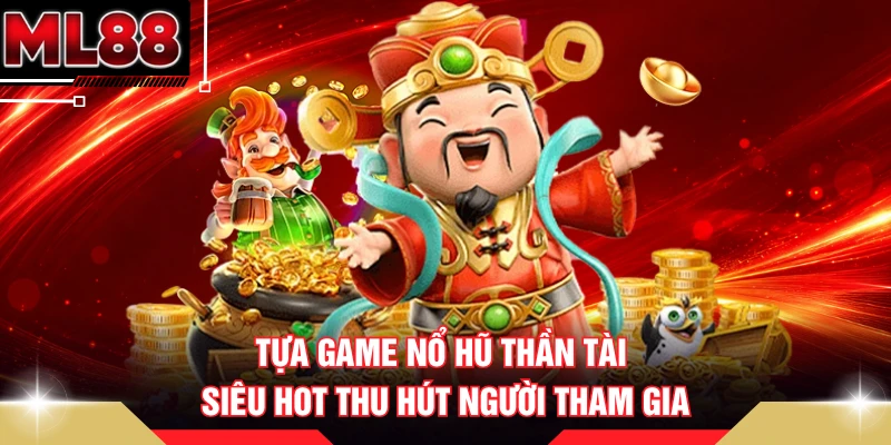 Tựa game nổ hũ Thần Tài siêu hot thu hút người tham gia