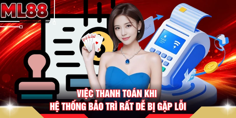 Việc thanh toán khi hệ thống bảo trì rất dễ bị gặp lỗi